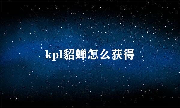 kpl貂蝉怎么获得