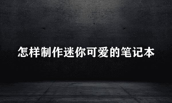 怎样制作迷你可爱的笔记本