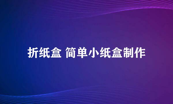 折纸盒 简单小纸盒制作