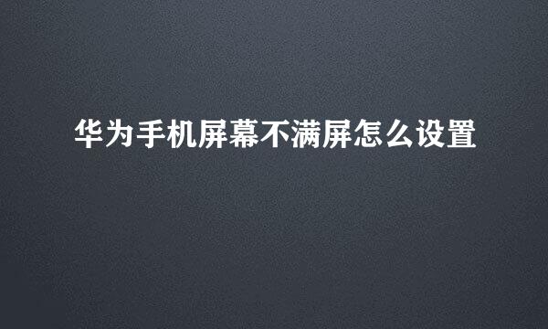 华为手机屏幕不满屏怎么设置
