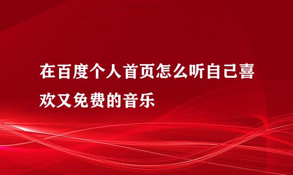 在百度个人首页怎么听自己喜欢又免费的音乐
