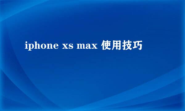 iphone xs max 使用技巧