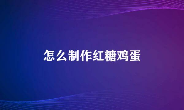 怎么制作红糖鸡蛋