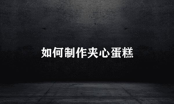 如何制作夹心蛋糕