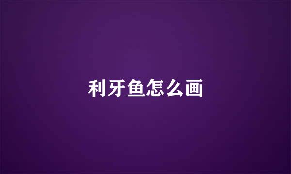 利牙鱼怎么画
