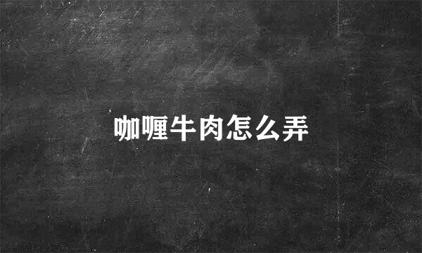 咖喱牛肉怎么弄