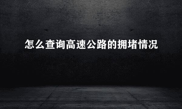 怎么查询高速公路的拥堵情况
