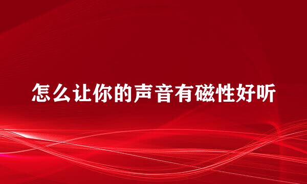 怎么让你的声音有磁性好听