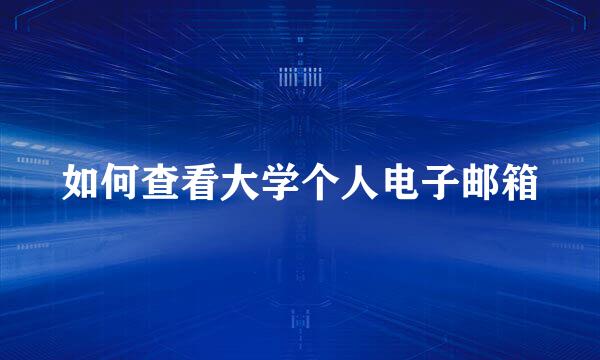 如何查看大学个人电子邮箱