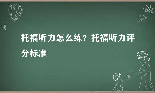托福听力怎么练？托福听力评分标准