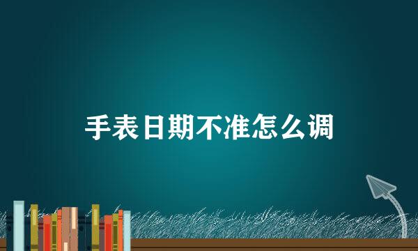 手表日期不准怎么调