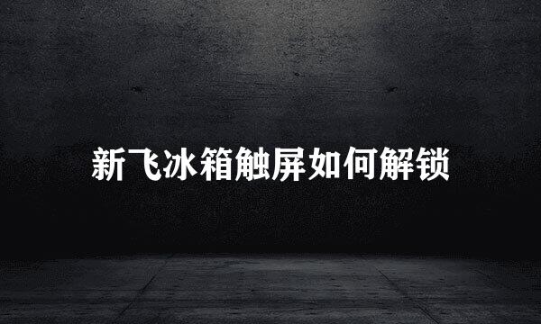 新飞冰箱触屏如何解锁
