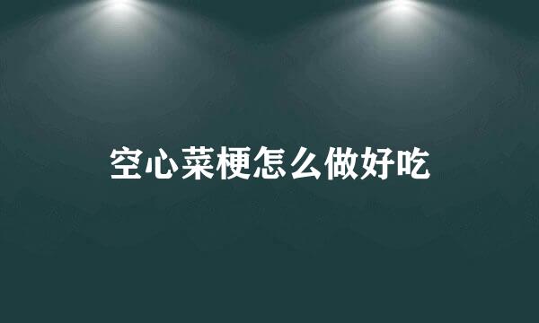 空心菜梗怎么做好吃