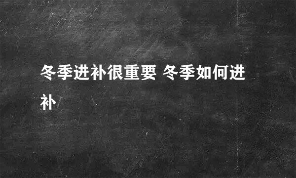 冬季进补很重要 冬季如何进补