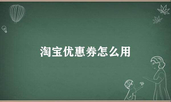 淘宝优惠券怎么用