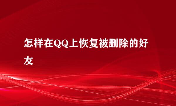 怎样在QQ上恢复被删除的好友