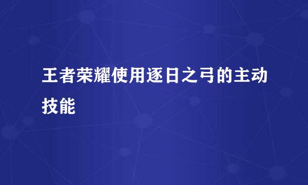 王者荣耀使用逐日之弓的主动技能