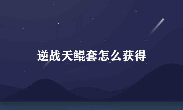 逆战天鲲套怎么获得
