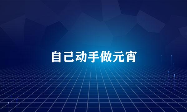 自己动手做元宵