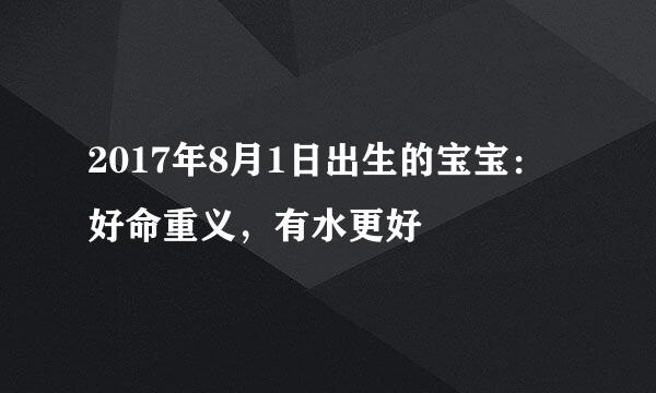 2017年8月1日出生的宝宝：好命重义，有水更好