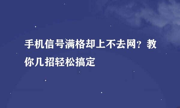 手机信号满格却上不去网？教你几招轻松搞定