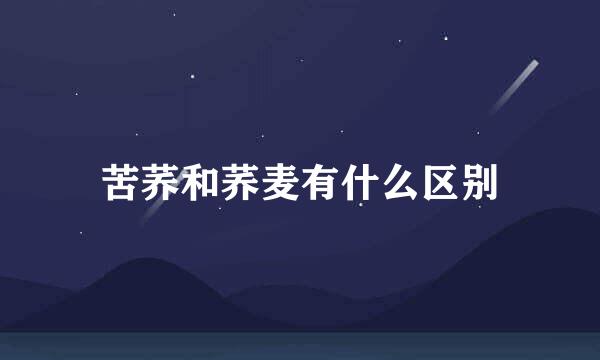 苦荞和荞麦有什么区别