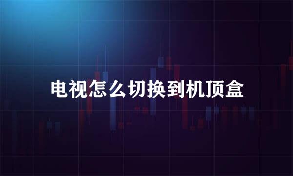 电视怎么切换到机顶盒