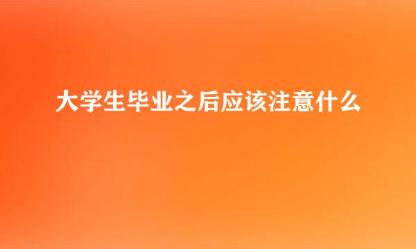 大学生毕业之后应该注意什么