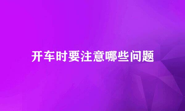 开车时要注意哪些问题