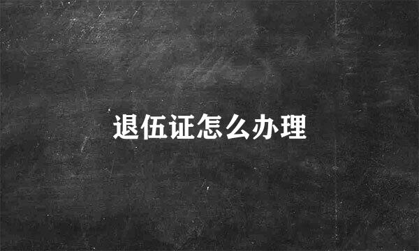 退伍证怎么办理
