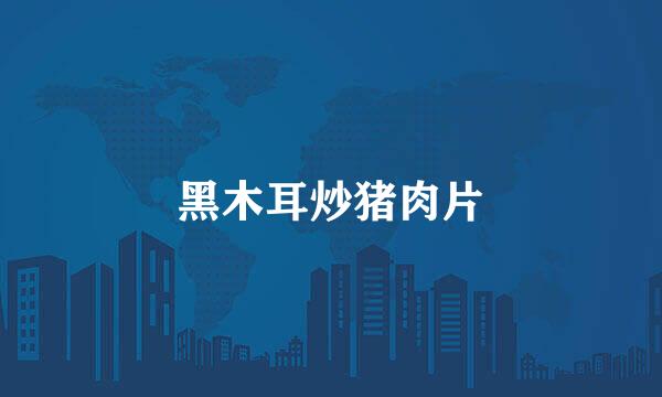 黑木耳炒猪肉片