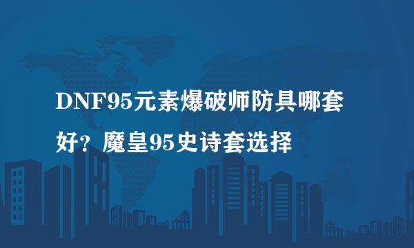 DNF95元素爆破师防具哪套好？魔皇95史诗套选择