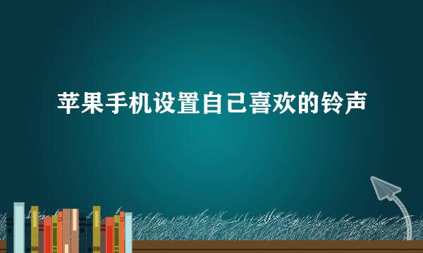 苹果手机设置自己喜欢的铃声