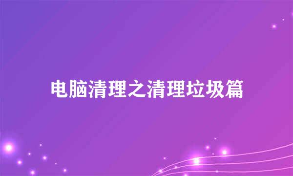 电脑清理之清理垃圾篇