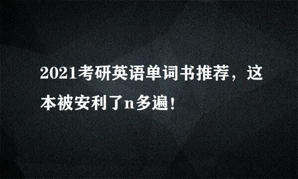 2021考研英语单词书推荐，这本被安利了n多遍！