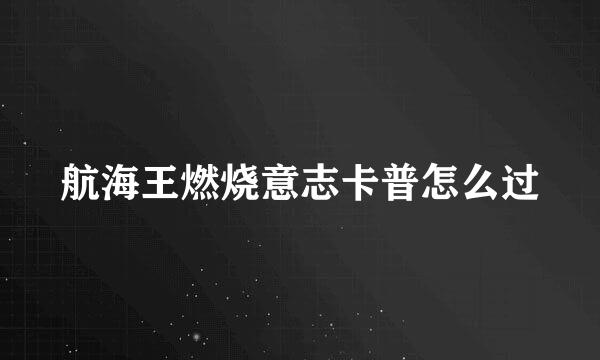 航海王燃烧意志卡普怎么过