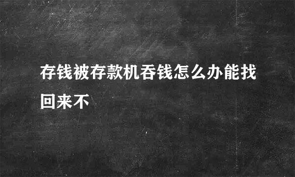 存钱被存款机吞钱怎么办能找回来不