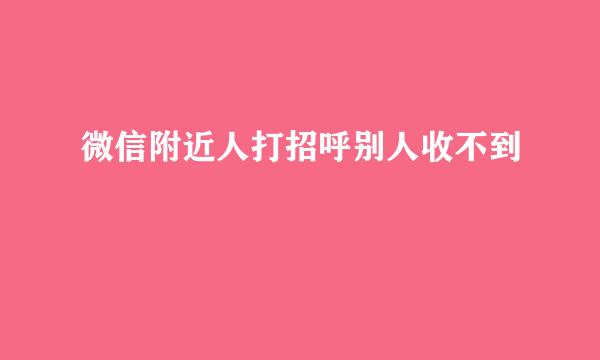 微信附近人打招呼别人收不到