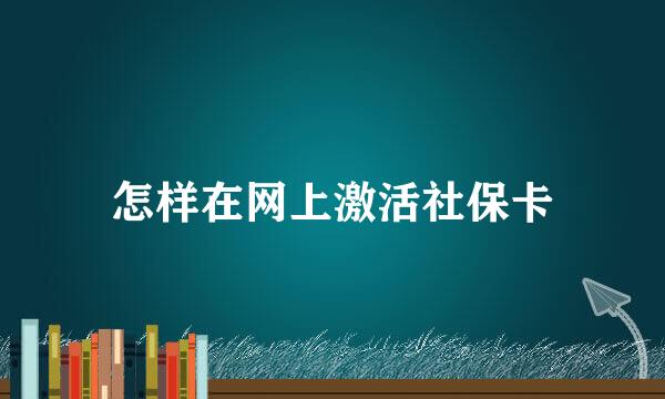 怎样在网上激活社保卡