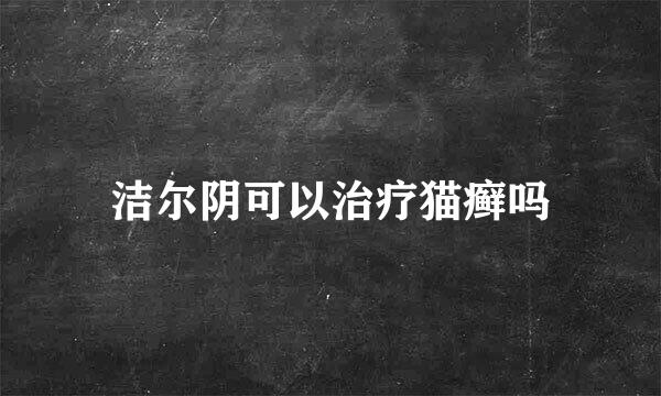 洁尔阴可以治疗猫癣吗