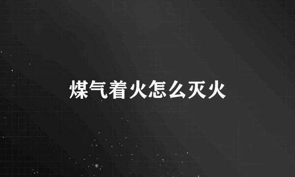 煤气着火怎么灭火