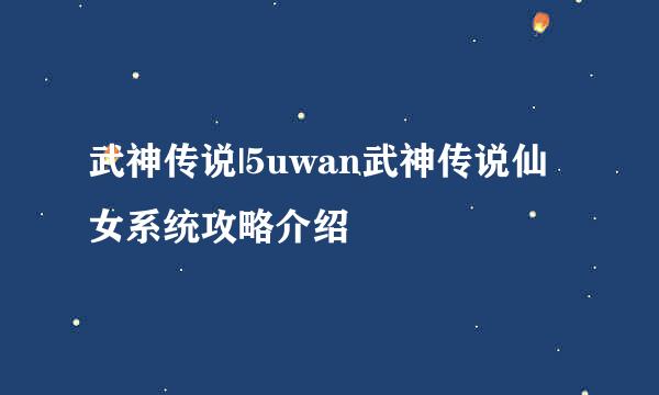 武神传说|5uwan武神传说仙女系统攻略介绍