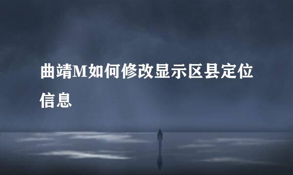 曲靖M如何修改显示区县定位信息