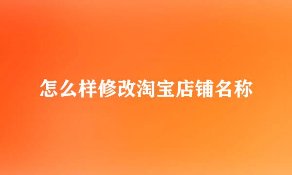 怎么样修改淘宝店铺名称