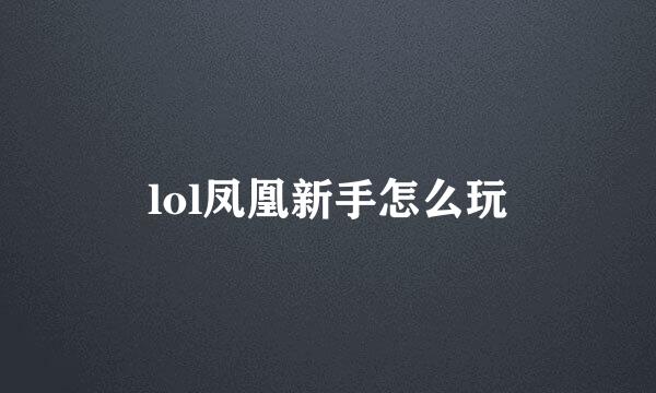 lol凤凰新手怎么玩