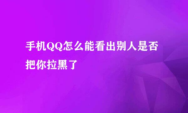 手机QQ怎么能看出别人是否把你拉黑了