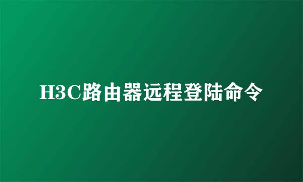 H3C路由器远程登陆命令