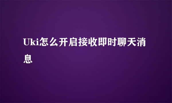 Uki怎么开启接收即时聊天消息