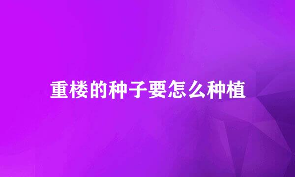 重楼的种子要怎么种植