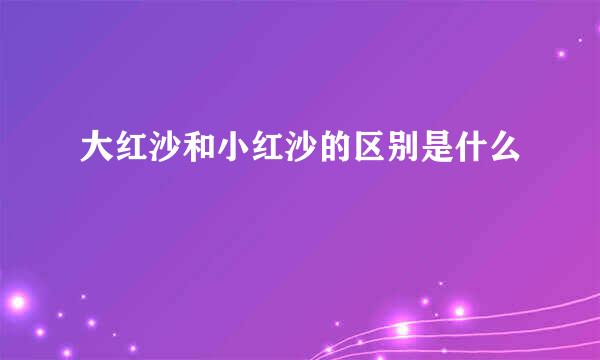 大红沙和小红沙的区别是什么